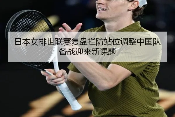 日本女排世联赛复盘拦防站位调整中国队备战迎来新课题