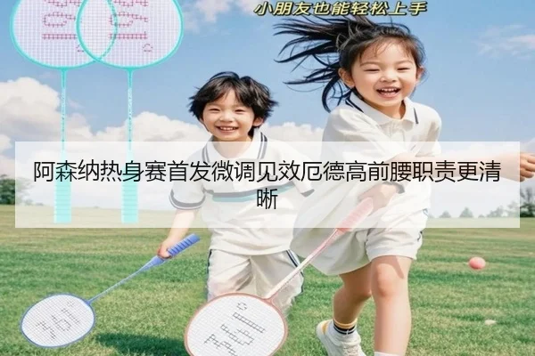 阿森纳热身赛首发微调见效厄德高前腰职责更清晰