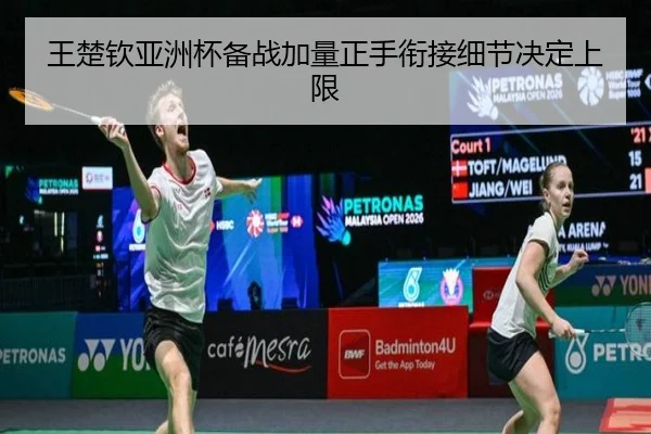 王楚钦亚洲杯备战加量正手衔接细节决定上限