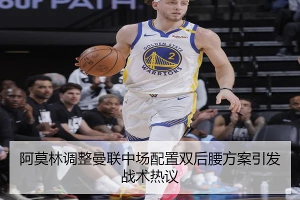 阿莫林调整曼联中场配置双后腰方案引发战术热议
